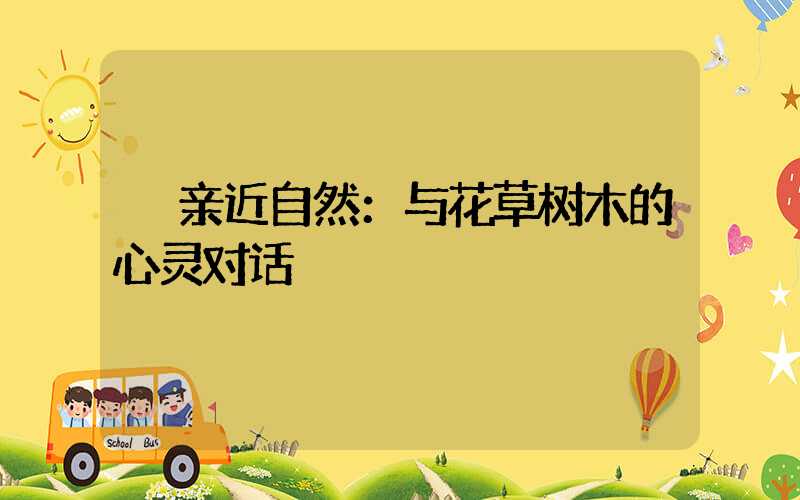 亲近自然：与花草树木的心灵对话